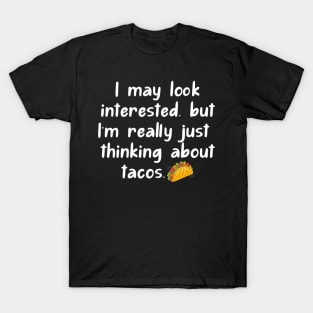 I may look interested, but I'm really just thinking about tacos. T-Shirt